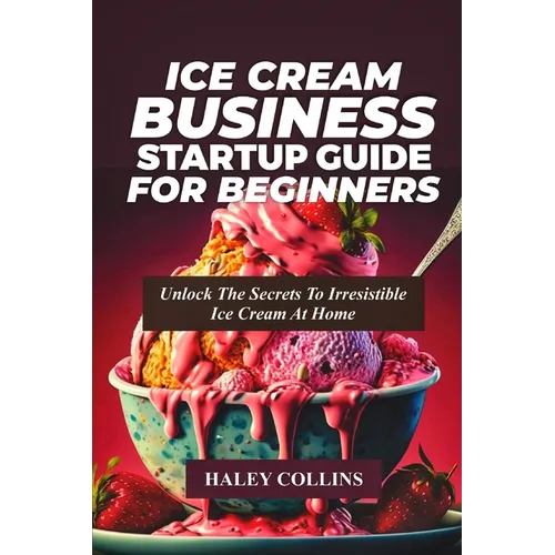 Ice Cream Business Startup Guide for Beginners: Unlock The Secrets To Irresistible Ice Cream At Home - Paperback