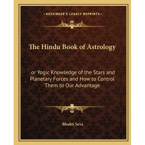 The Hindu Book of Astrology: Or Yogic Knowledge of the Stars and Planetary Forces and How to Control Them to Our Advantage - Paperback