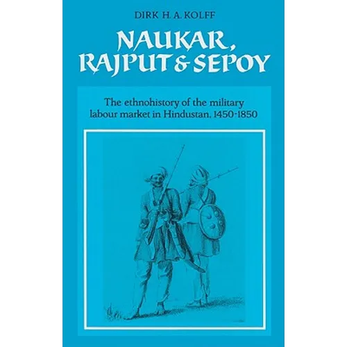 Naukar, Rajput, and Sepoy: The Ethnohistory of the Military Labour Market of Hindustan, 1450 1850 - Paperback