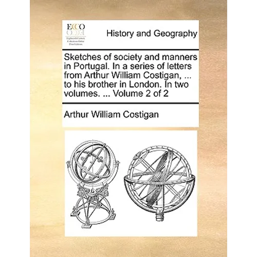 Sketches of Society and Manners in Portugal. in a Series of Letters from Arthur William Costigan, ... to His Brother in London. in Two Volumes. ... Vo - Paperback
