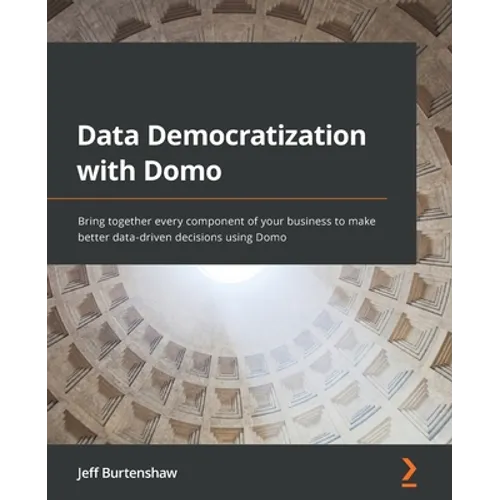 Data Democratization with Domo: Bring together every component of your business to make better data-driven decisions using Domo - Paperback