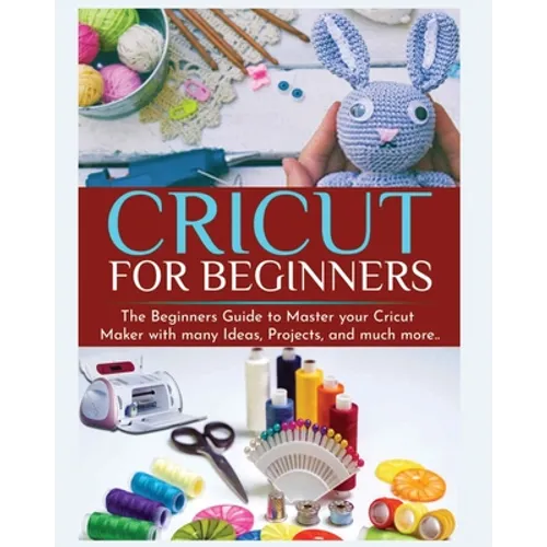 Cricut for Beginners: The Beginners Guide to Master your Cricut Maker with many Ideas and Projects - Paperback