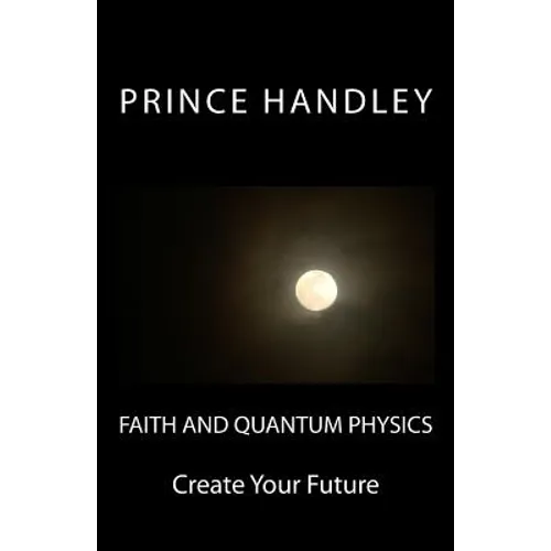 Faith and Quantum Physics: Create Your Future - Paperback