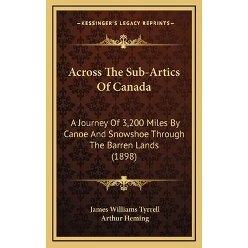 Across The Sub-Artics Of Canada: A Journey Of 3,200 Miles By Canoe And Snowshoe Through The Barren Lands (1898) - Hardcover