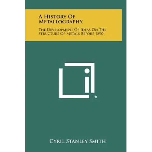 A History Of Metallography: The Development Of Ideas On The Structure Of Metals Before 1890 - Hardcover