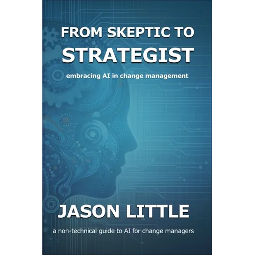 From Skeptic to Strategist: Embracing AI in Change Management: a non-technical guide to AI for change managers - Paperback