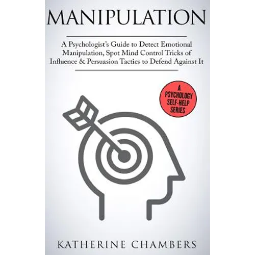 Manipulation: A Psychologist's Guide to Detect Emotional Manipulation, Spot Mind Control Tricks of Influence & Persuasion Tactics to Defend Against It - Paperback