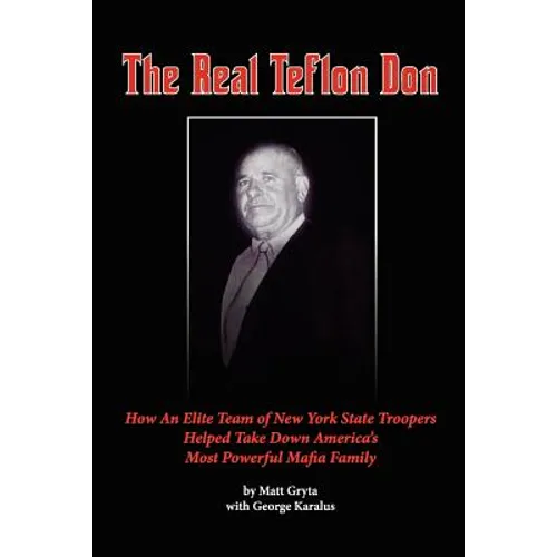 The Real Teflon Don: How An Elite Team of New York State Troopers Helped Take Down America's Most Powerful Mafia Family - Paperback
