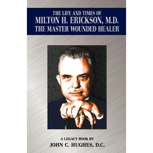 The Life and Time of Milton H. Erickson, M.D., the Master Wounded Healer - Paperback