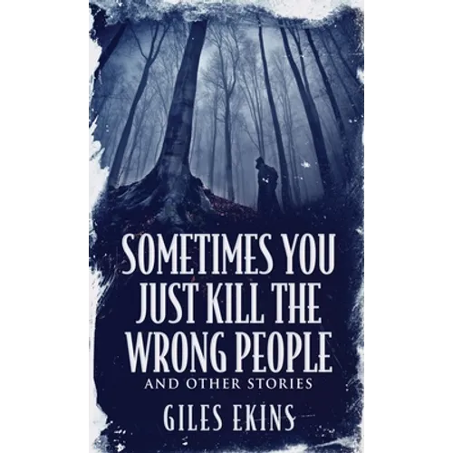 Sometimes You Just Kill The Wrong People and Other Stories - Hardcover
