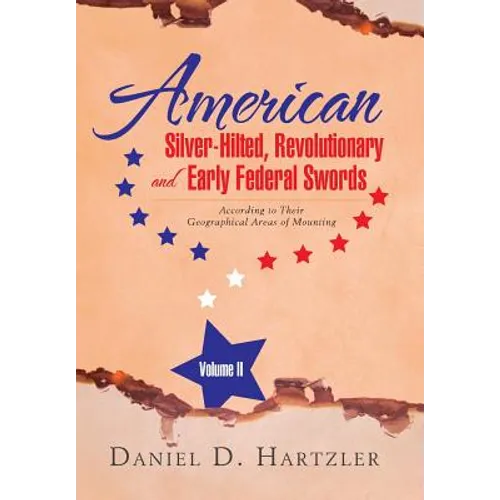 American Silver-Hilted, Revolutionary and Early Federal Swords Volume II: According to Their Geographical Areas of Mounting - Hardcover