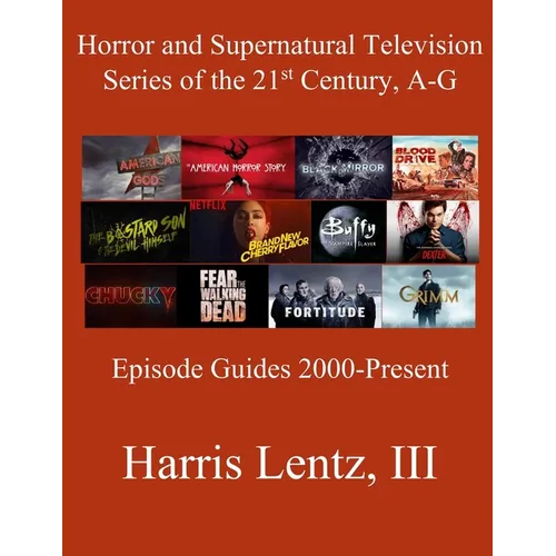 Horror and Supernatural Television Series of the 21st Century, A-G: Episode Guides, 2000 - Present - Paperback