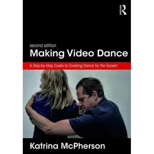 Making Video Dance: A Step-By-Step Guide to Creating Dance for the Screen (2nd Ed) - Paperback