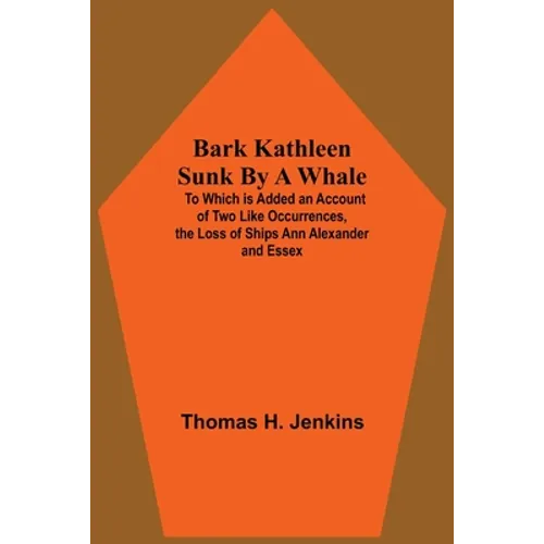Bark Kathleen Sunk By A Whale; To Which Is Added An Account Of Two Like Occurrences, The Loss Of Ships Ann Alexander And Essex - Paperback