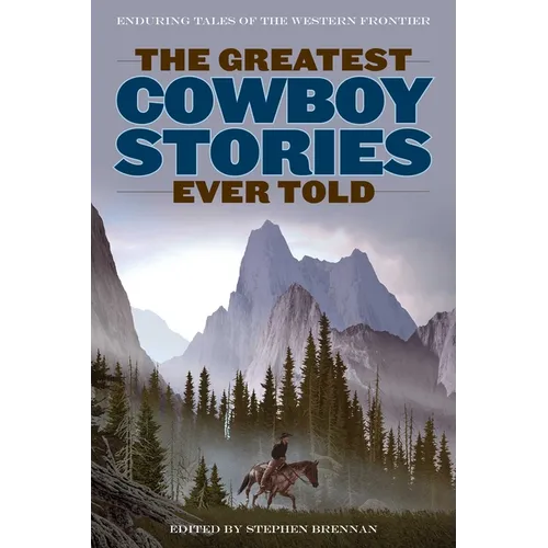 The Greatest Cowboy Stories Ever Told: Enduring Tales Of The Western Frontier - Paperback