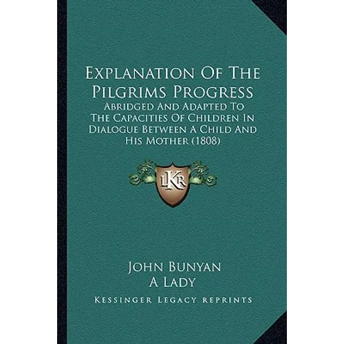 Explanation Of The Pilgrims Progress: Abridged And Adapted To The Capacities Of Children In Dialogue Between A Child And His Mother (1808) - Paperback