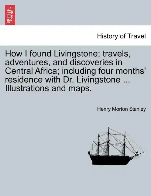 How I Found Livingstone; Travels, Adventures, and Discoveries in Central Africa; Including Four Months' Residence with Dr. Livingstone ... Illustratio - Paperback