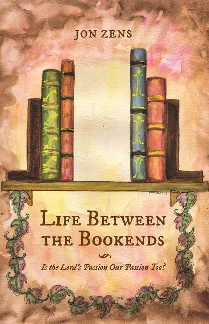 Life Between the Bookends: Is the Lord's Passion Our Passion Too? - Paperback