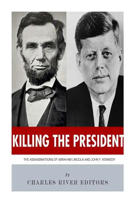Killing The President: The Assassinations of Abraham Lincoln and John F. Kennedy - Paperback