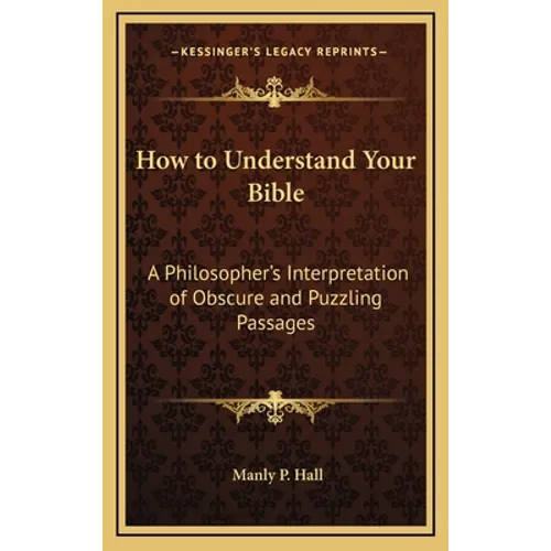 How to Understand Your Bible: A Philosopher's Interpretation of Obscure and Puzzling Passages - Hardcover