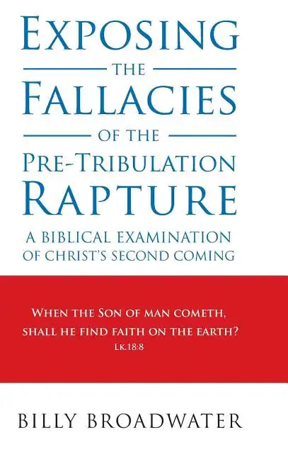 Exposing the Fallacies of the Pre-Tribulation Rapture: A Biblical Examination of Christ's Second Coming - Hardcover