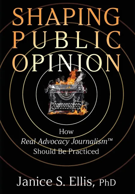 Shaping Public Opinion: How Real Advocacy Journalism(TM) Should Be Practiced - Hardcover