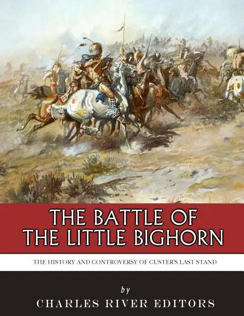 The Battle of the Little Bighorn: The History and Controversy of Custer's Last Stand - Paperback