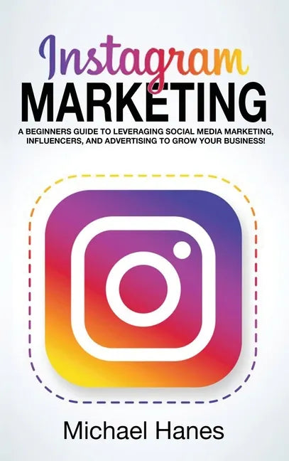 Instagram Marketing: A beginners guide to leveraging social media marketing, influencers, and advertising to grow your business! - Hardcover