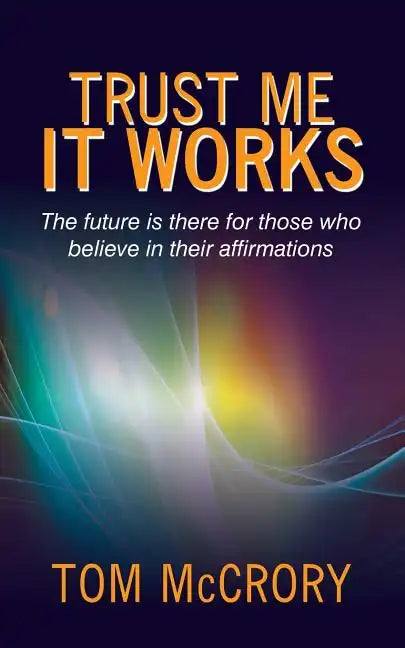 Trust Me It Works: The Future Is There for Those Who Believe in Their Affirmations - Paperback