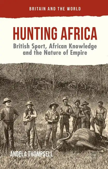 Hunting Africa: British Sport, African Knowledge and the Nature of Empire - Hardcover