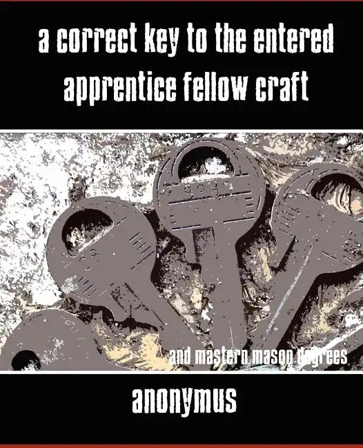 A Correct Key to the Entered Apprentice Fellow Craft and Master Mason Degrees - Paperback