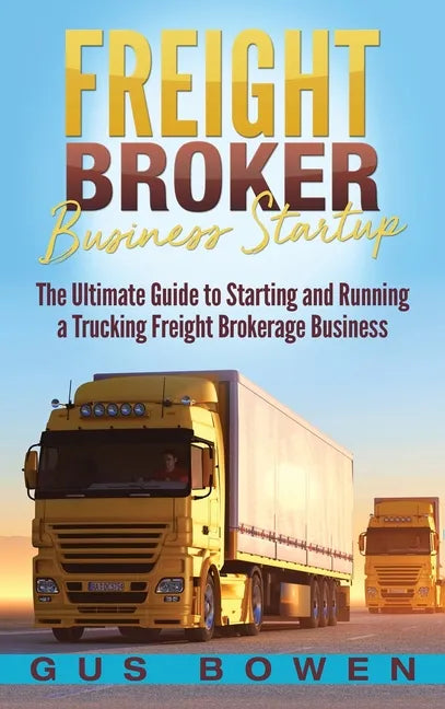 Freight Broker Business Startup: The Ultimate Guide to Starting and Running a Trucking Freight Brokerage Business - Hardcover