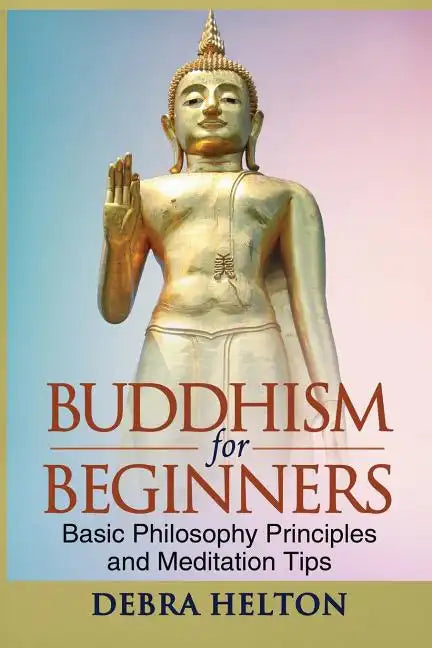 Buddhism For Beginners: Basic Philosophy Principles and Meditation Tips - Paperback