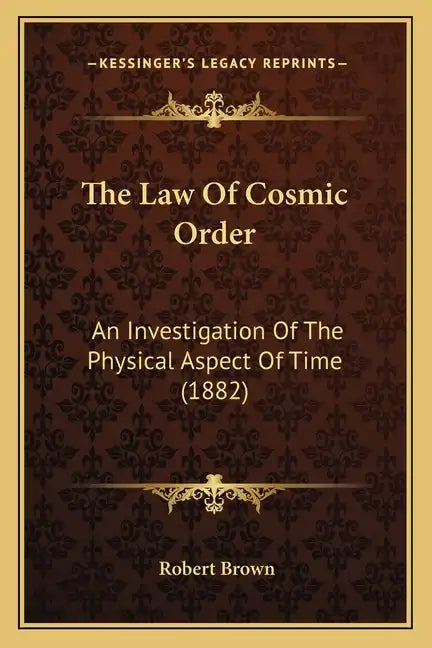 The Law Of Cosmic Order: An Investigation Of The Physical Aspect Of Time (1882) - Paperback