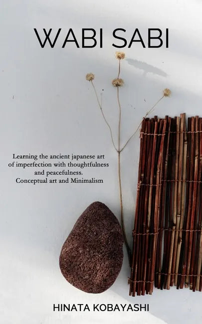 Wabi Sabi - Learning the ancient japanese art of imperfection with thoughtfulness and peacefulness. Conceptual art and Minimalism - Paperback