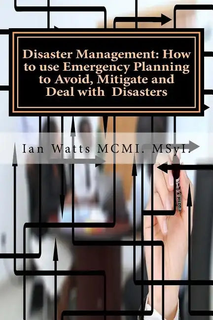 Disaster Management: How to use Emergency Planning to Avoid, Mitigate and Deal w: How to use Emergency Planning to Avoid, Mitigate and Deal - Paperback