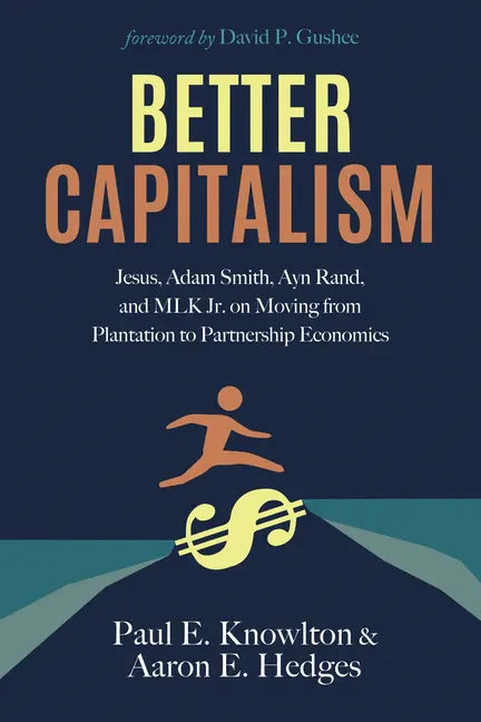 Better Capitalism: Jesus, Adam Smith, Ayn Rand, and MLK Jr. on Moving from Plantation to Partnership Economics - Hardcover