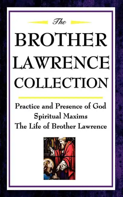 The Brother Lawrence Collection: Practice and Presence of God, Spiritual Maxims, the Life of Brother Lawrence - Hardcover