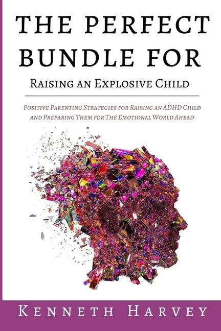 The Perfect Bundle For Raising an Explosive Child: Positive Parenting Strategies for Raising an ADHD Child and Teaching Them Life Skills for The Emoti - Paperback