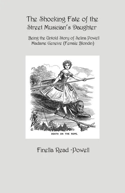 The Shocking Fate of the Street Musician's Daughter: The Untold Story of Selina Powell, Madame Geneive, (Female Blondin) - Paperback