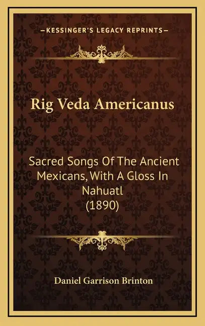 Rig Veda Americanus: Sacred Songs Of The Ancient Mexicans, With A Gloss In Nahuatl (1890) - Hardcover