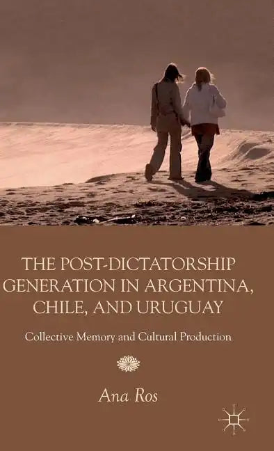 The Post-Dictatorship Generation in Argentina, Chile, and Uruguay: Collective Memory and Cultural Production - Hardcover
