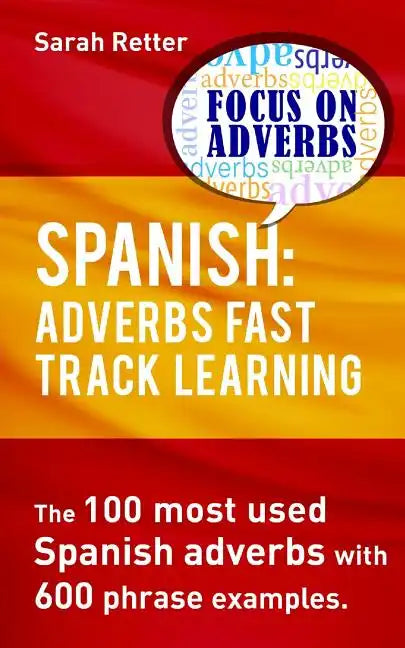 Spanish: Adverbs Fast Track Learning: The 100 most used Spanish adverbs with 600 phrase examples. - Paperback