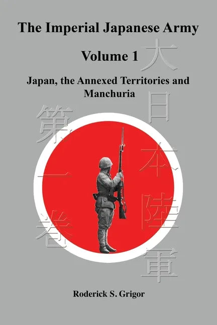The Imperial Japanese Army Volume 1: Japan, the Annexed Territories and Manchuria - Paperback
