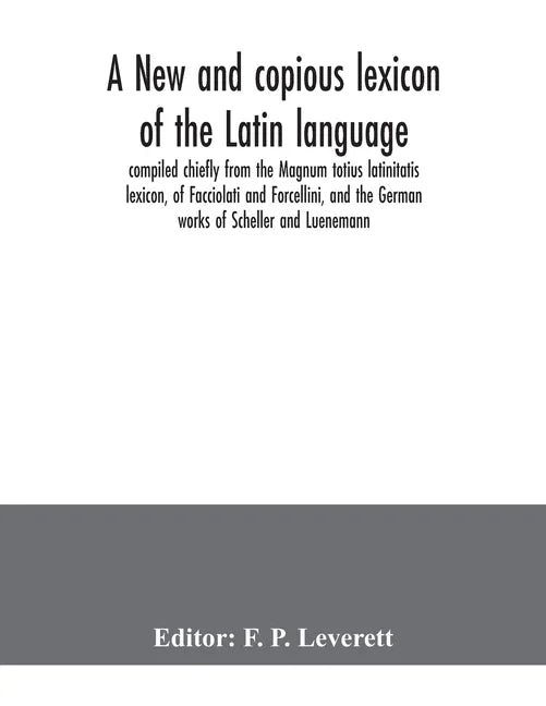 A new and copious lexicon of the Latin language, compiled chiefly from the Magnum totius latinitatis lexicon, of Facciolati and Forcellini, and the Ge - Paperback