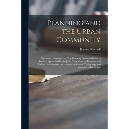 Planning and the Urban Community: Essays on Urbanism and City Planning Presented Before a Seminar Sponsored by the Joint Committee on Planning and Urb - Paperback