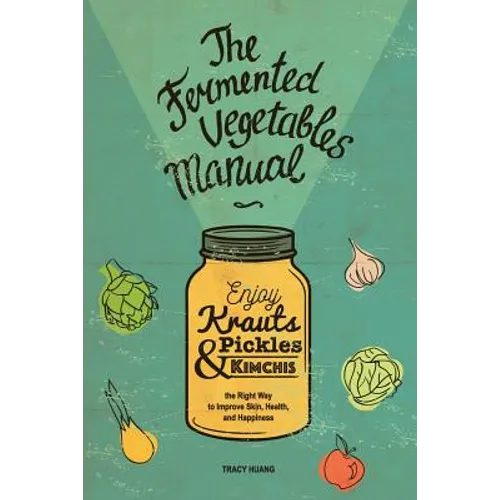 The Fermented Vegetables Manual: Enjoy Krauts, Pickles, and Kimchis to Improve Skin, Health, and Happiness - Paperback