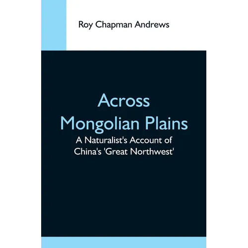 Across Mongolian Plains; A Naturalist'S Account Of China'S 'Great Northwest' - Paperback