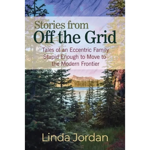Stories from Off the Grid: Tales of an Eccentric Family Stupid Enough to Move to the Modern Frontier - Paperback