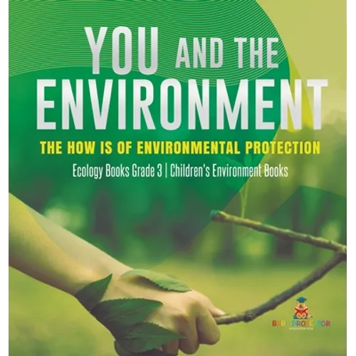 You and The Environment: The How's of Environmental Protection Ecology Books Grade 3 Children's Environment Books - Hardcover